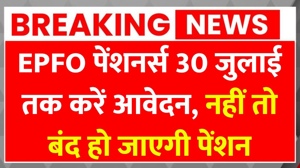 EPFO पेंशनर्स 30 जुलाई तक करें आवेदन, नहीं तो बंद हो जाएगी पेंशन EPFO Pensioners